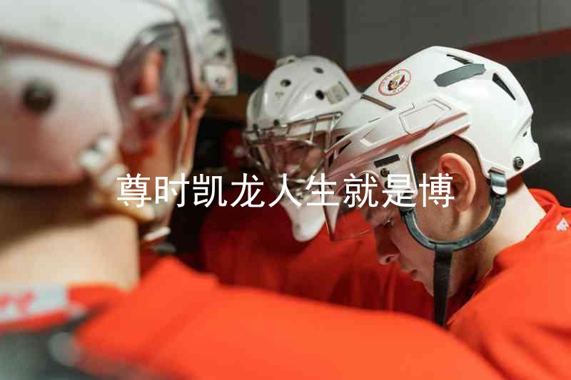 尊时凯龙人生就是博